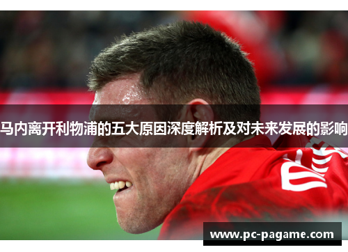马内离开利物浦的五大原因深度解析及对未来发展的影响