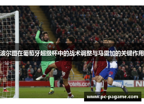 波尔图在葡萄牙超级杯中的战术调整与马雷加的关键作用