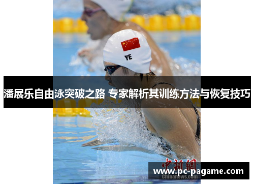 潘展乐自由泳突破之路 专家解析其训练方法与恢复技巧
